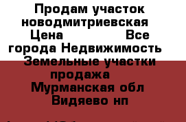 Продам участок новодмитриевская › Цена ­ 530 000 - Все города Недвижимость » Земельные участки продажа   . Мурманская обл.,Видяево нп